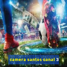 camera santos canal 3